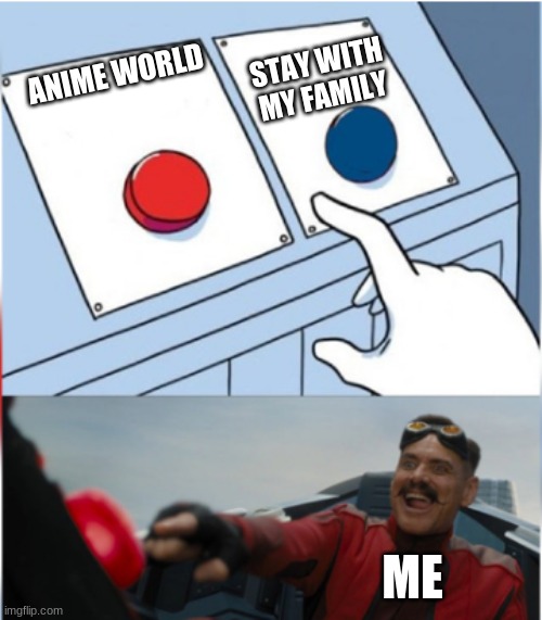 Robotnik Pressing Red Button | STAY WITH MY FAMILY; ANIME WORLD; ME | image tagged in robotnik pressing red button | made w/ Imgflip meme maker