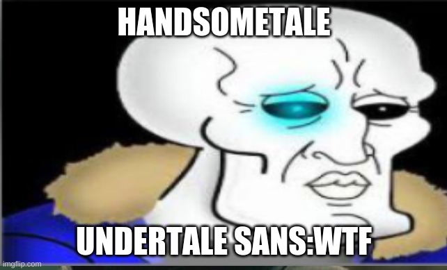 Handsome | HANDSOMETALE; UNDERTALE SANS:WTF | image tagged in memes | made w/ Imgflip meme maker