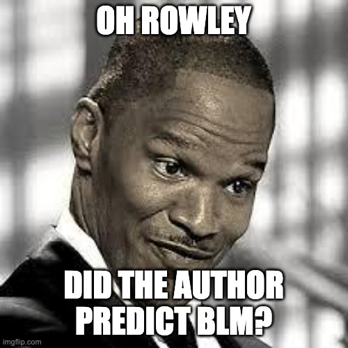 OH REALLY | OH ROWLEY DID THE AUTHOR PREDICT BLM? | image tagged in oh really | made w/ Imgflip meme maker