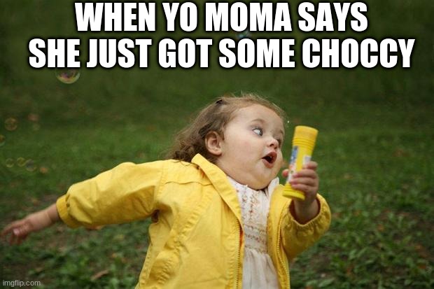 girl running | WHEN YO MOMA SAYS SHE JUST GOT SOME CHOCCY | image tagged in girl running | made w/ Imgflip meme maker