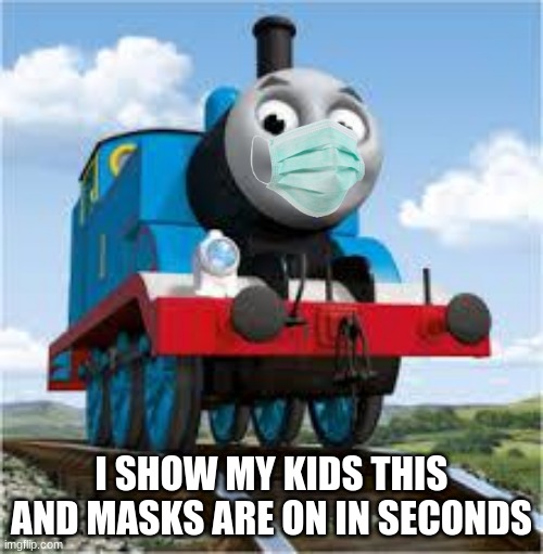 thomas the train | I SHOW MY KIDS THIS AND MASKS ARE ON IN SECONDS | image tagged in thomas the train | made w/ Imgflip meme maker