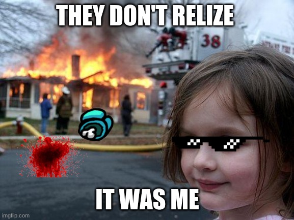 what | THEY DON'T RELIZE; IT WAS ME | image tagged in memes,disaster girl | made w/ Imgflip meme maker