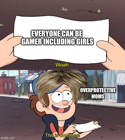 This is Worthless | EVERYONE CAN BE  GAMER INCLUDING GIRLS; OVERPROTECTIVE MOMS | image tagged in this is worthless | made w/ Imgflip meme maker