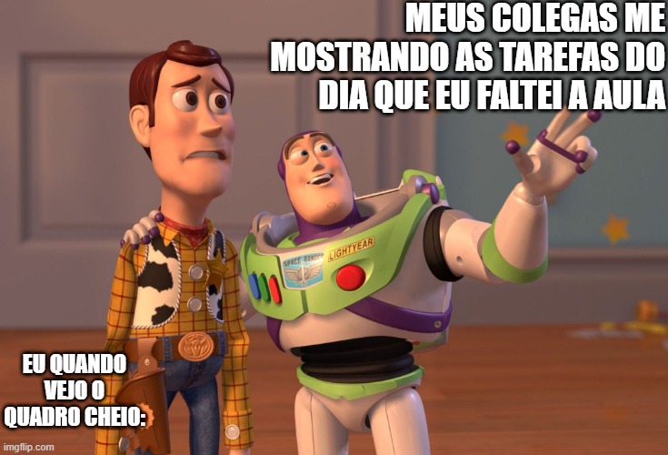 X, X Everywhere | MEUS COLEGAS ME MOSTRANDO AS TAREFAS DO DIA QUE EU FALTEI A AULA; EU QUANDO VEJO O QUADRO CHEIO: | image tagged in memes,x x everywhere | made w/ Imgflip meme maker