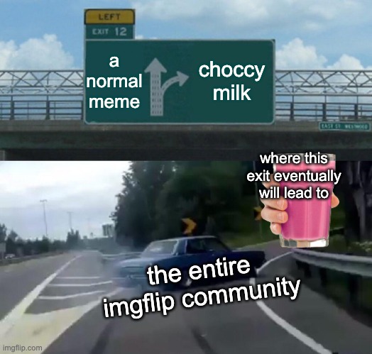 Left Exit 12 Off Ramp Meme | a normal meme choccy milk the entire imgflip community where this exit eventually will lead to | image tagged in memes,left exit 12 off ramp | made w/ Imgflip meme maker