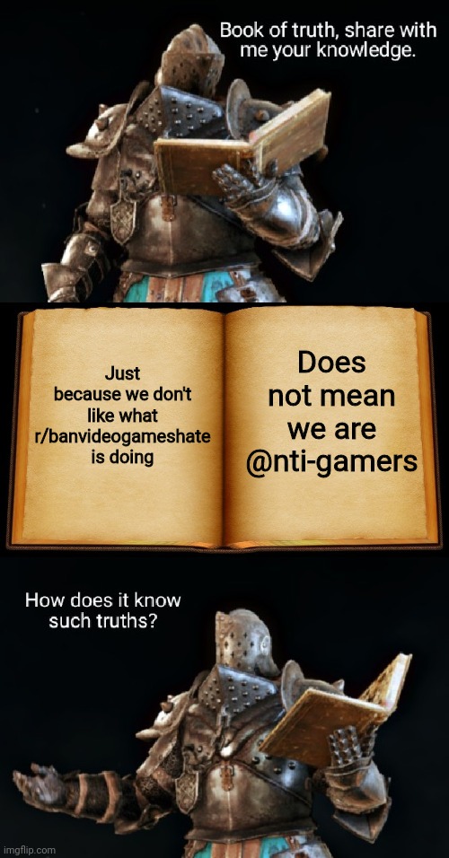 Seriously, at this point, I see plain stupidity (owner: r/IternetElves showed me the truth is that bvghate is fake) | Does not mean we are @nti-gamers; Just because we don't like what r/banvideogameshate is doing | image tagged in book of truth | made w/ Imgflip meme maker
