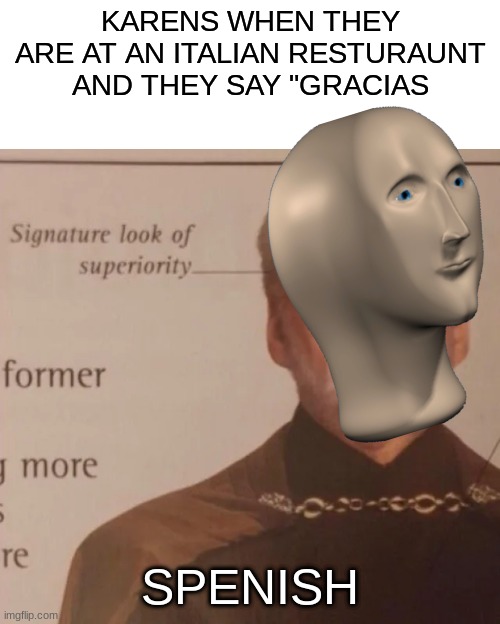 KARENS WHEN THEY ARE AT AN ITALIAN RESTURAUNT AND THEY SAY "GRACIAS; SPENISH | image tagged in funny | made w/ Imgflip meme maker