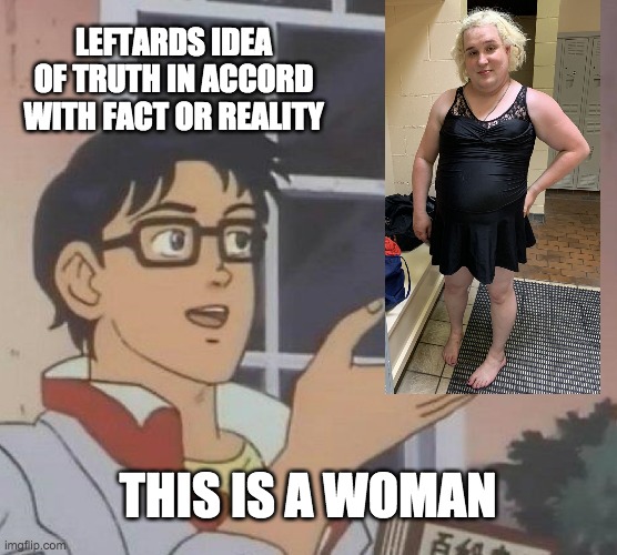 Is This A Pigeon Meme | LEFTARDS IDEA OF TRUTH IN ACCORD WITH FACT OR REALITY THIS IS A WOMAN | image tagged in memes,is this a pigeon | made w/ Imgflip meme maker