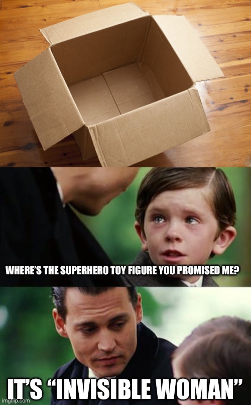 LOL | WHERE’S THE SUPERHERO TOY FIGURE YOU PROMISED ME? IT’S “INVISIBLE WOMAN” | image tagged in empty box,finding neverland,sue storm,invisible woman,poor,funny | made w/ Imgflip meme maker