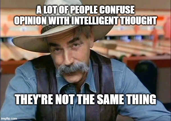 Opinion Is Not The Same As Intelligent Thought | A LOT OF PEOPLE CONFUSE OPINION WITH INTELLIGENT THOUGHT; THEY'RE NOT THE SAME THING | image tagged in sam elliott special kind of stupid | made w/ Imgflip meme maker