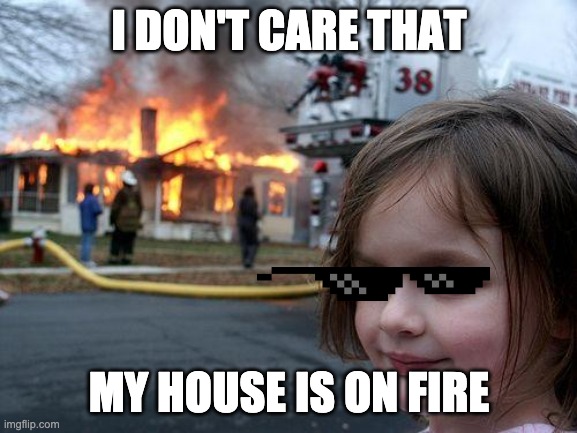 Disaster Girl Meme | I DON'T CARE THAT; MY HOUSE IS ON FIRE | image tagged in memes,disaster girl | made w/ Imgflip meme maker