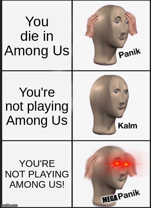 among us, am i right? | You die in Among Us; You're not playing Among Us; YOU'RE NOT PLAYING AMONG US! MEGA | image tagged in memes,panik kalm panik | made w/ Imgflip meme maker
