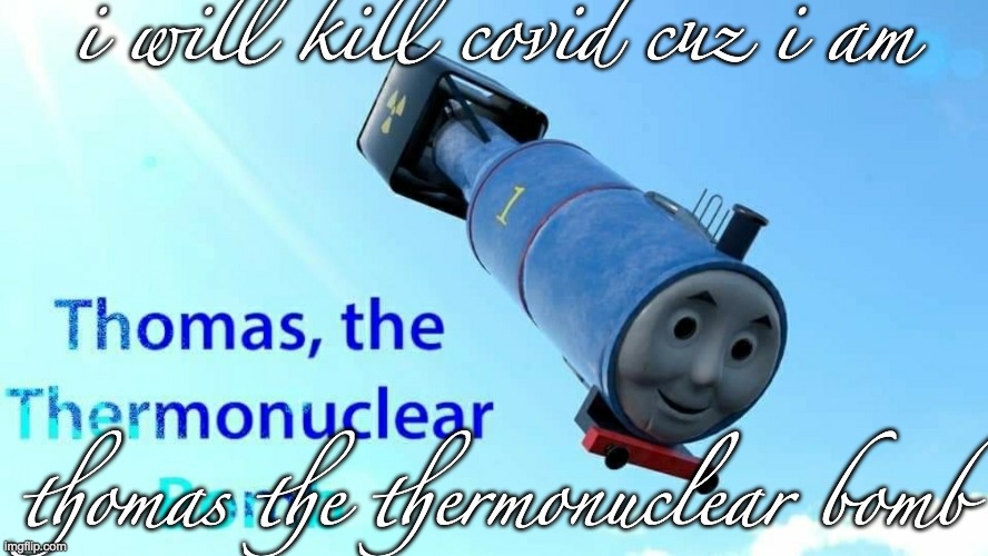 i willl kill coviddddddddd | i will kill covid cuz i am; thomas the thermonuclear bomb | image tagged in thomas the thermonuclear bomb | made w/ Imgflip meme maker
