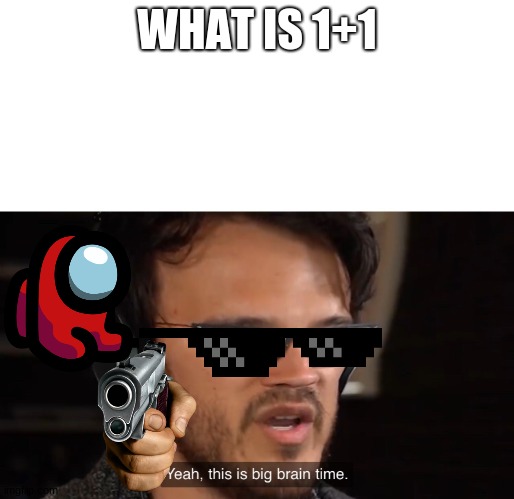 Yeah, this is big brain time | WHAT IS 1+1 | image tagged in yeah this is big brain time | made w/ Imgflip meme maker