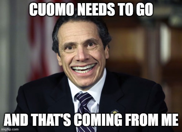 Cuomo needs to go | CUOMO NEEDS TO GO; AND THAT'S COMING FROM ME | image tagged in andrew cuomo | made w/ Imgflip meme maker