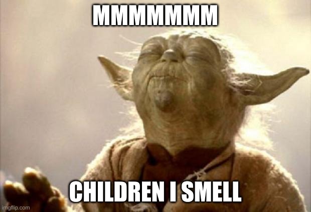 yoda smell | MMMMMMM; CHILDREN I SMELL | image tagged in yoda smell | made w/ Imgflip meme maker