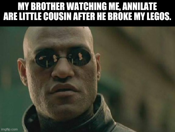 Matrix Morpheus Meme | MY BROTHER WATCHING ME, ANNILATE ARE LITTLE COUSIN AFTER HE BROKE MY LEGOS. | image tagged in memes,matrix morpheus | made w/ Imgflip meme maker