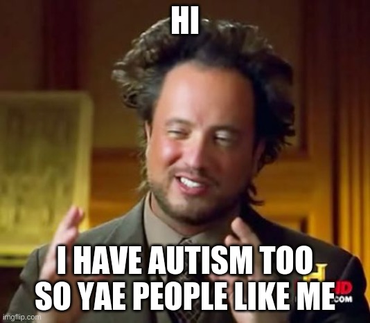 Ancient Aliens | HI; I HAVE AUTISM TOO SO YAE PEOPLE LIKE ME | image tagged in memes,ancient aliens | made w/ Imgflip meme maker