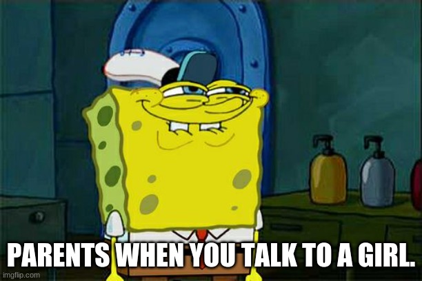 Don't You Squidward Meme | PARENTS WHEN YOU TALK TO A GIRL. | image tagged in memes,don't you squidward | made w/ Imgflip meme maker