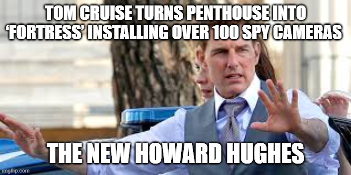 Tom Cruise |  TOM CRUISE TURNS PENTHOUSE INTO ‘FORTRESS’ INSTALLING OVER 100 SPY CAMERAS; THE NEW HOWARD HUGHES | image tagged in tom cruise,scientology,eccentric,paranoia | made w/ Imgflip meme maker