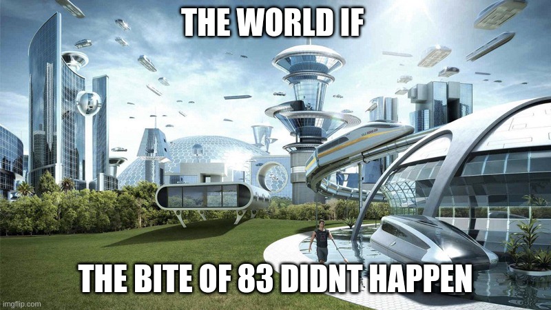 if | THE WORLD IF; THE BITE OF 83 DIDNT HAPPEN | image tagged in the future world if | made w/ Imgflip meme maker