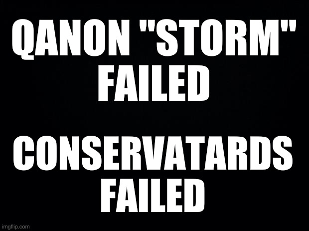 MARCH 4th TRUMP ASCENDS! | QANON "STORM"
FAILED; CONSERVATARDS
FAILED | image tagged in qanon,civil war,white nationalism,delusional,conservative logic,trump inauguration | made w/ Imgflip meme maker
