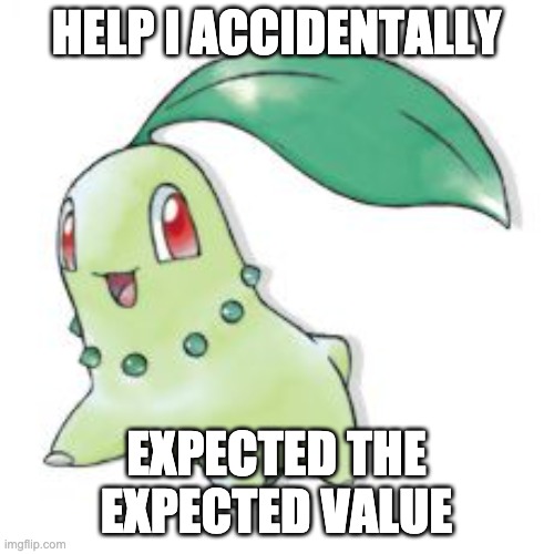 Chikorita | HELP I ACCIDENTALLY EXPECTED THE EXPECTED VALUE | image tagged in chikorita | made w/ Imgflip meme maker