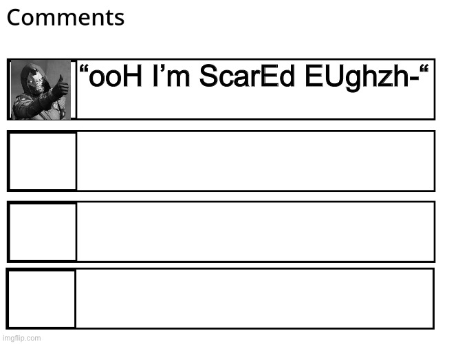 FlipBook comments | “ooH I’m ScarEd EUghzh-“ | image tagged in flipbook comments | made w/ Imgflip meme maker