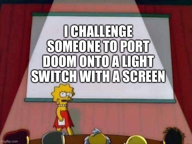 Doom port | I CHALLENGE SOMEONE TO PORT DOOM ONTO A LIGHT SWITCH WITH A SCREEN | image tagged in lisa simpson speech,memes,new memes,funny memes | made w/ Imgflip meme maker