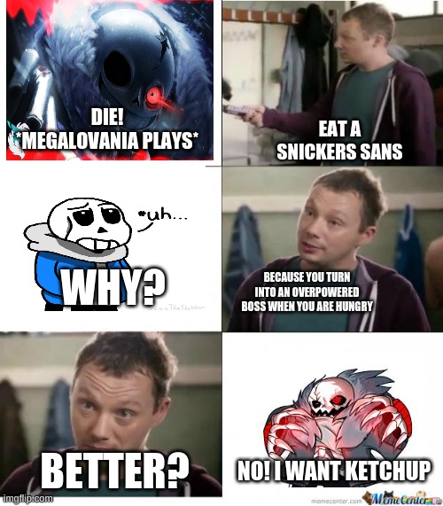 Sans does not want the snickers. | DIE! *MEGALOVANIA PLAYS*; EAT A SNICKERS SANS; WHY? BECAUSE YOU TURN INTO AN OVERPOWERED BOSS WHEN YOU ARE HUNGRY; BETTER? NO! I WANT KETCHUP | image tagged in snickers,sans | made w/ Imgflip meme maker