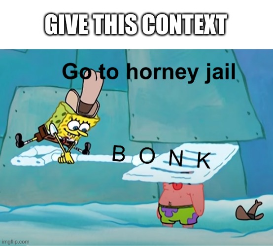 e | GIVE THIS CONTEXT | image tagged in spongebob horny jail | made w/ Imgflip meme maker