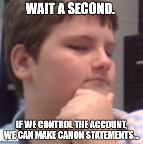-Lilly | WAIT A SECOND. IF WE CONTROL THE ACCOUNT, WE CAN MAKE CANON STATEMENTS... | image tagged in wait a second | made w/ Imgflip meme maker
