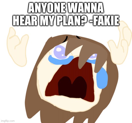 more chances to ruin it then-Plasma | ANYONE WANNA HEAR MY PLAN? -FAKIE | image tagged in fakie crying because she trash | made w/ Imgflip meme maker