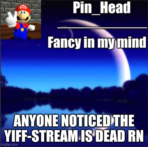 https://imgflip.com/m/Yiff_Stream?sort=latest&after=4z732n | ANYONE NOTICED THE YIFF-STREAM IS DEAD RN | image tagged in pin_head tempo | made w/ Imgflip meme maker