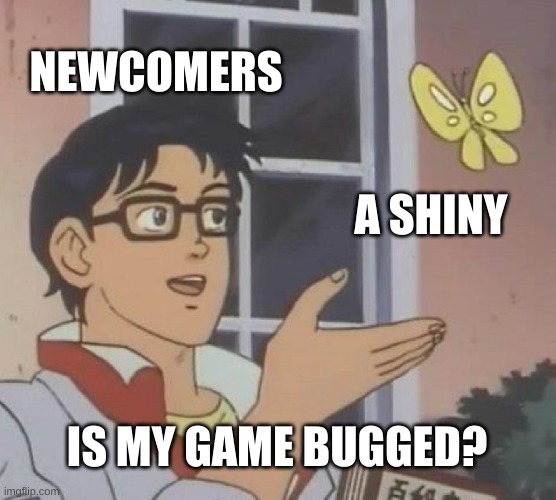 Is This A Pigeon Meme | NEWCOMERS; A SHINY; IS MY GAME BUGGED? | image tagged in memes,is this a pigeon,MandJTV | made w/ Imgflip meme maker