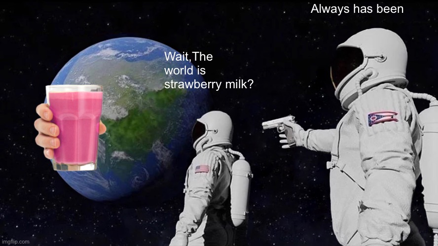 Always Has Been | Always has been; Wait,The world is strawberry milk? | image tagged in memes,always has been | made w/ Imgflip meme maker
