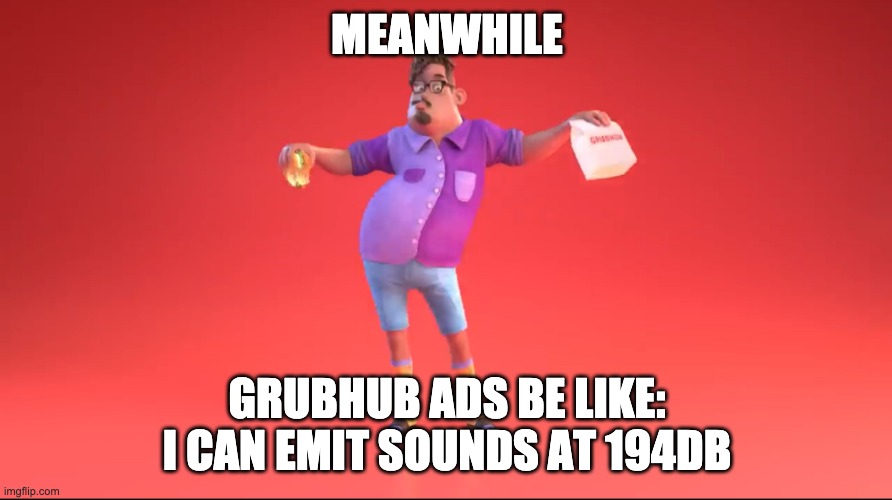 Guy from GrubHub ad | MEANWHILE GRUBHUB ADS BE LIKE: I CAN EMIT SOUNDS AT 194DB | image tagged in guy from grubhub ad | made w/ Imgflip meme maker