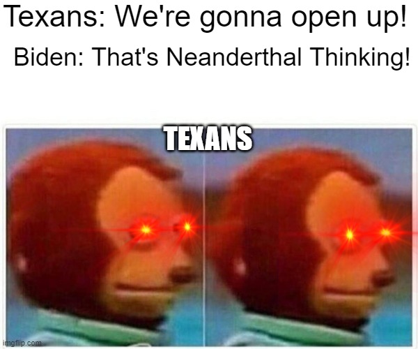 "Neanderthal Thinking" Yea, at least they got a plan to reopen and you don't dementia Biden | Texans: We're gonna open up! Biden: That's Neanderthal Thinking! TEXANS | image tagged in memes,monkey puppet,true,cnn,joe biden,politics | made w/ Imgflip meme maker