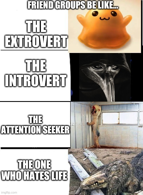 friend groups in MS | THE EXTROVERT; FRIEND GROUPS BE LIKE... THE INTROVERT; THE ATTENTION SEEKER; THE ONE WHO HATES LIFE | image tagged in expanding brain scp | made w/ Imgflip meme maker