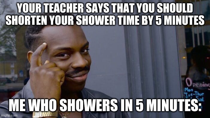 Roll Safe Think About It | YOUR TEACHER SAYS THAT YOU SHOULD SHORTEN YOUR SHOWER TIME BY 5 MINUTES; ME WHO SHOWERS IN 5 MINUTES: | image tagged in memes,roll safe think about it,school | made w/ Imgflip meme maker