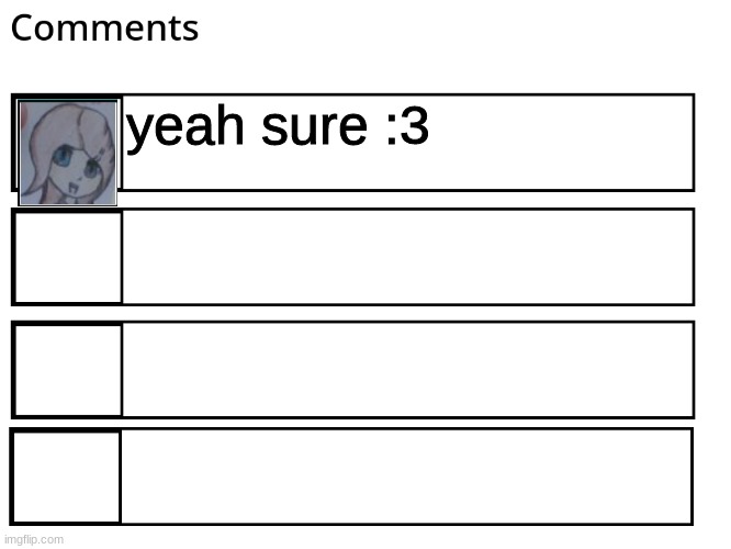 FlipBook comments | yeah sure :3 | image tagged in flipbook comments | made w/ Imgflip meme maker