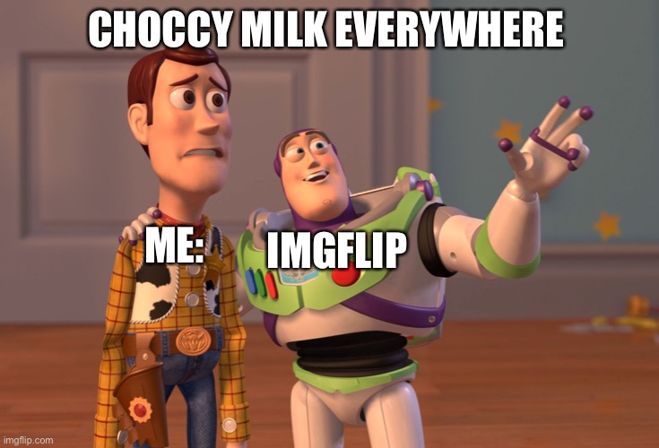 X, X Everywhere | CHOCCY MILK EVERYWHERE; ME:; IMGFLIP | image tagged in memes,x x everywhere | made w/ Imgflip meme maker