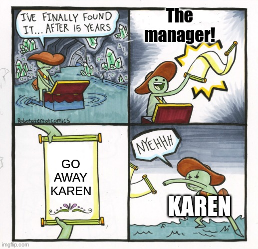 KARENZZ | The manager! GO AWAY KAREN; KAREN | image tagged in memes,the scroll of truth,karen | made w/ Imgflip meme maker