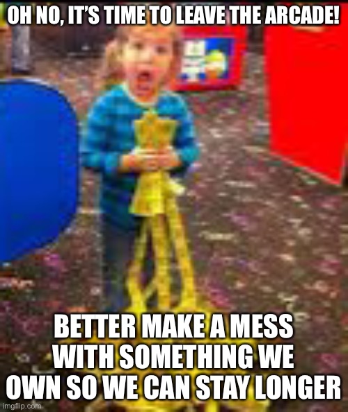 Why | OH NO, IT’S TIME TO LEAVE THE ARCADE! BETTER MAKE A MESS WITH SOMETHING WE OWN SO WE CAN STAY LONGER | image tagged in kids,funny,mischief,arcade | made w/ Imgflip meme maker