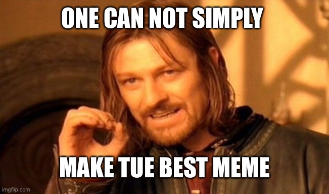 One Does Not Simply Meme | ONE CAN NOT SIMPLY MAKE TUE BEST MEME | image tagged in memes,one does not simply | made w/ Imgflip meme maker