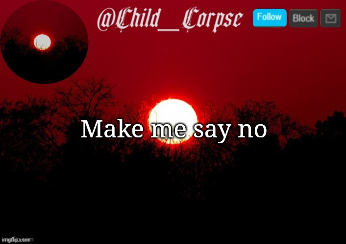 Child_Corpse announcement template | Make me say no | image tagged in child_corpse announcement template | made w/ Imgflip meme maker