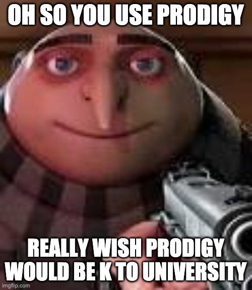 Gru with Gun | OH SO YOU USE PRODIGY REALLY WISH PRODIGY WOULD BE K TO UNIVERSITY | image tagged in gru with gun | made w/ Imgflip meme maker
