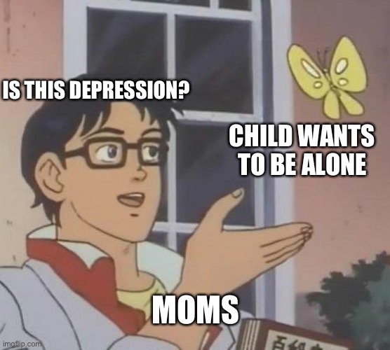 Is This A Pigeon | IS THIS DEPRESSION? CHILD WANTS TO BE ALONE; MOMS | image tagged in memes,is this a pigeon | made w/ Imgflip meme maker
