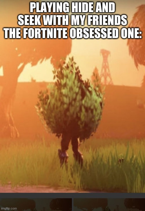 Fortnite bush | PLAYING HIDE AND SEEK WITH MY FRIENDS
THE FORTNITE OBSESSED ONE: | image tagged in fortnite bush | made w/ Imgflip meme maker