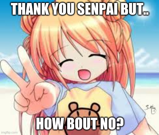 yea, how bout no | THANK YOU SENPAI BUT.. HOW BOUT NO? | image tagged in anime girl,nononono | made w/ Imgflip meme maker